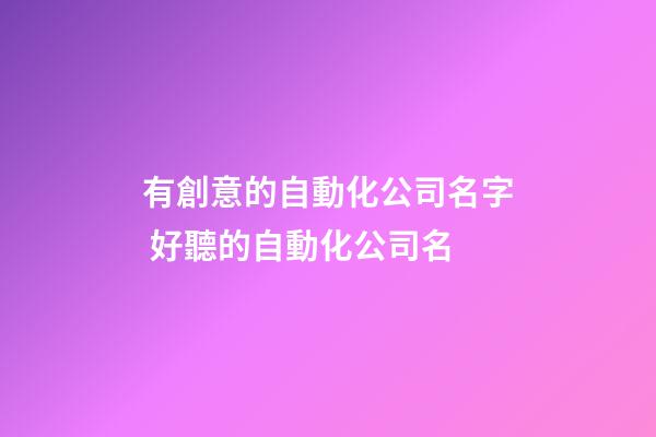 有創意的自動化公司名字 好聽的自動化公司名-第1張-公司起名-玄機派